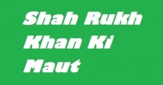 Shah Rukh Khan Ki Maut