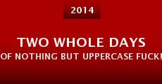 Two Whole Days of Nothing But Uppercase FUCK! (2014) stream