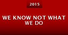 We Know Not What We Do (2015) stream